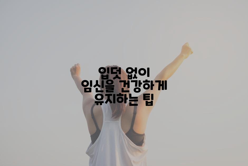 입덧 없이 임신을 건강하게 유지하는 팁