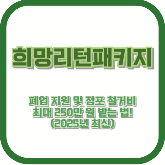 희망리턴패키지 폐업 지원 및 점포 철거비 최대 250만 원 받는 법! (2025년 최신)