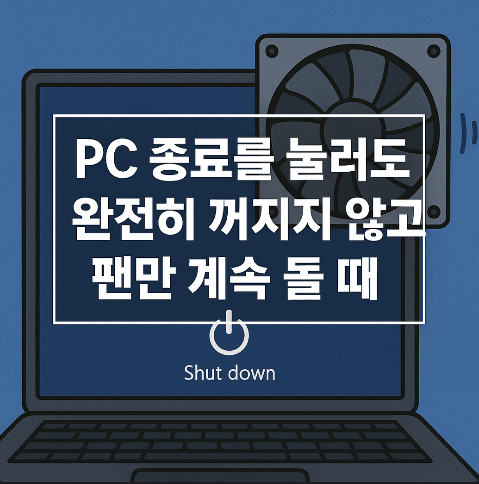 PC 종료를 눌러도 완전히 꺼지지 않고 팬만 계속 돌 때