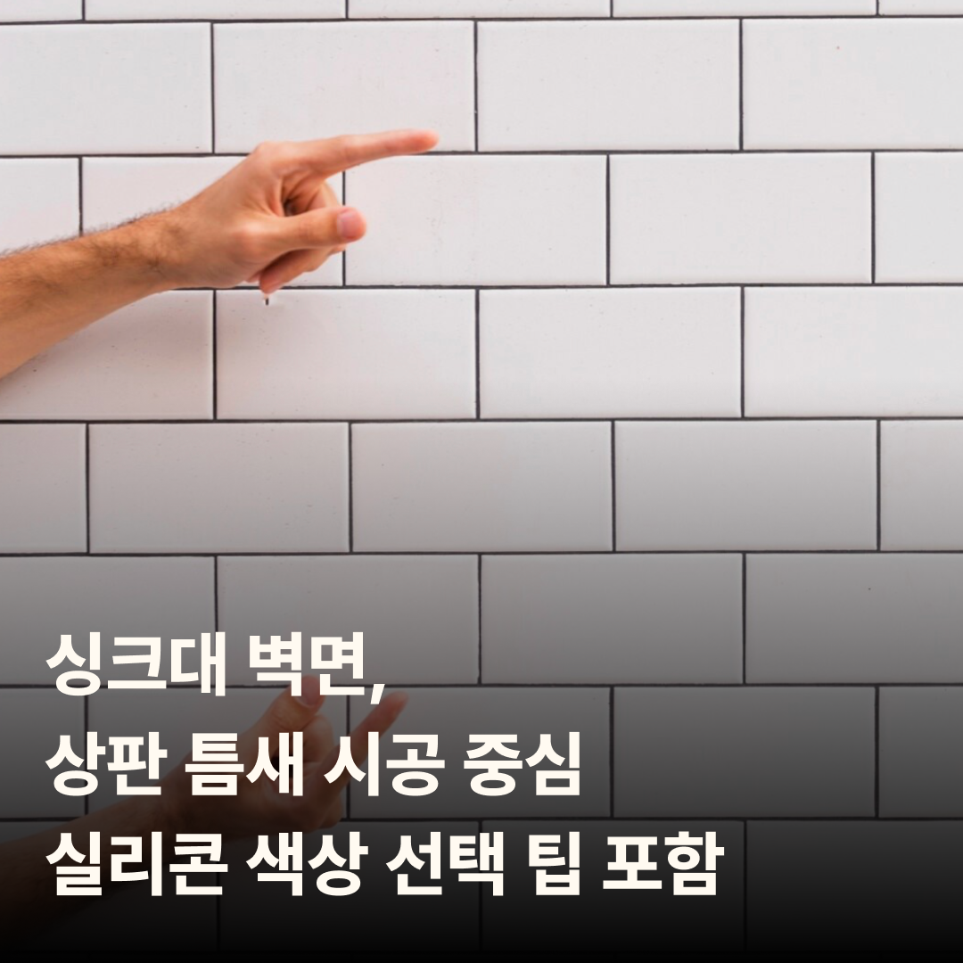 싱크대 벽면, 상판 틈새 시공 중심 – 실리콘 색상 선택 팁 포함