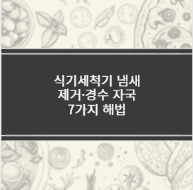 식기세척기 냄새 제거&middot;경수 자국 7가지 해법