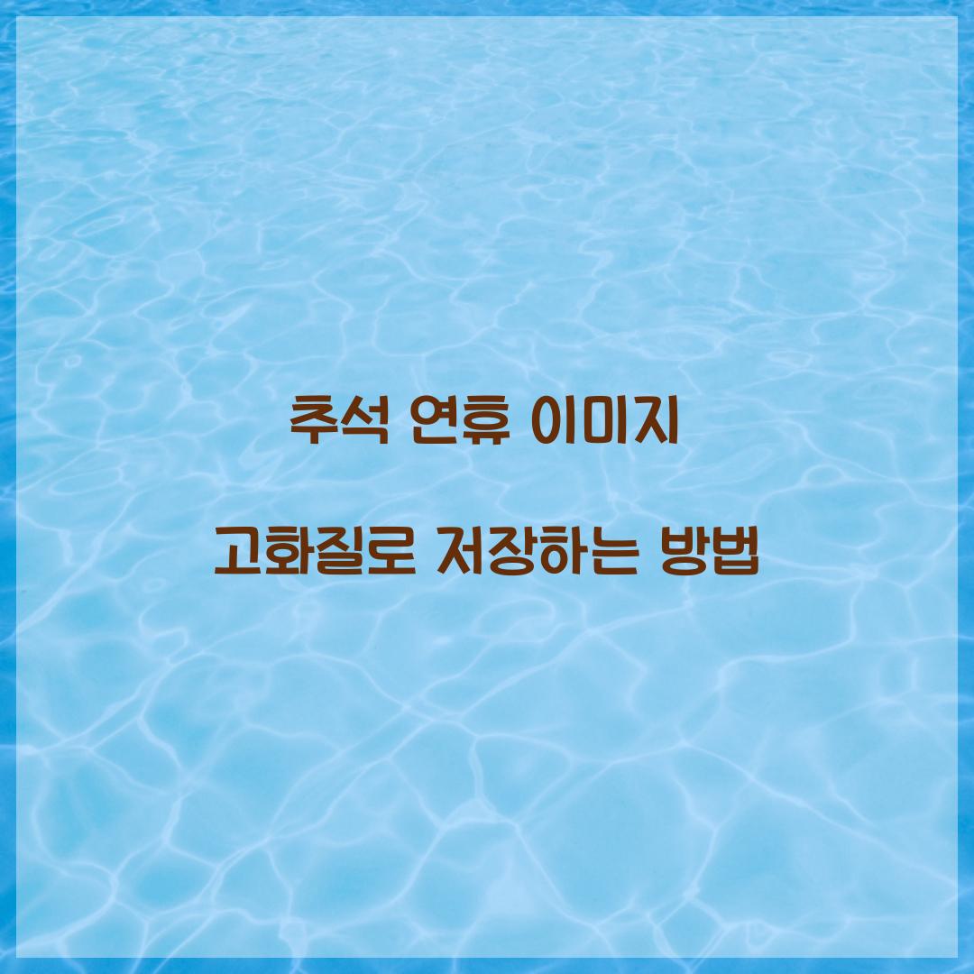 추석 연휴 이미지 고화질로 저장하는 방법