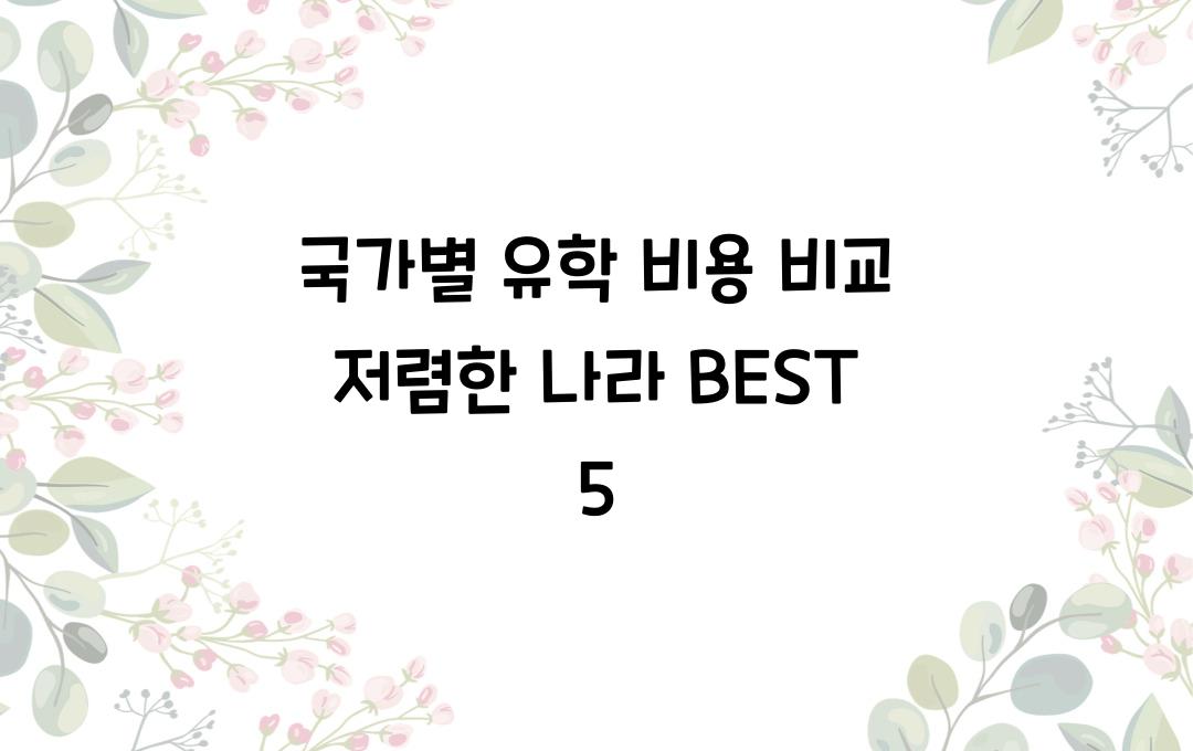 국가별 유학 비용 비교! 가장 저렴한 곳은 어디?