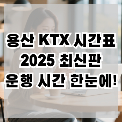 용산 KTX 시간표 2025 최신판 운행 시간 한눈에!