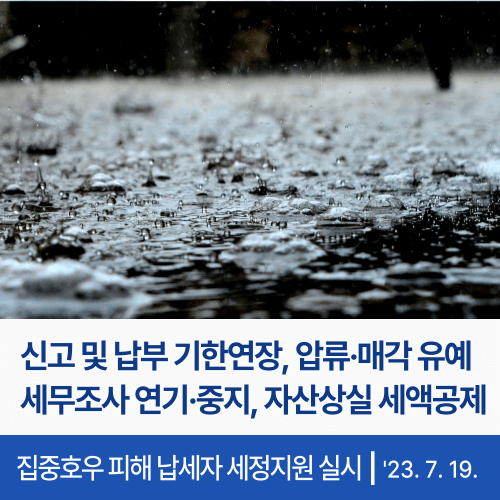 집중호우 피해 납세자 세정지원 실시 - 신고 및 납부 기한연장&#44; 압류 및 매각 유예&#44; 세무조사 연기 및 중지&#44; 자산상실 세액공제 등