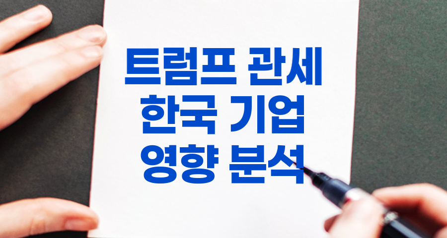 트럼프 관세가 한국 기업에 미친 영향 분석과 대응 전략