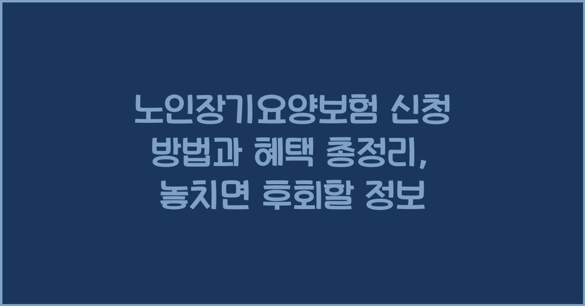 노인장기요양보험 신청 방법과 혜택 총정리