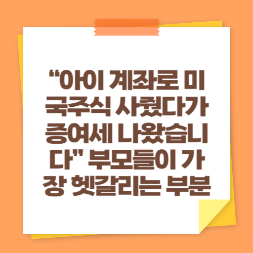 &ldquo;아이 계좌로 미국주식 사줬다가 증여세 나왔습니다&rdquo; 부모들이 가장 헷갈리는 부분