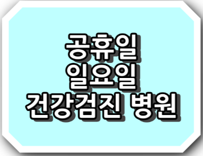 주말, 일요일, 공휴일 건강검진 병원