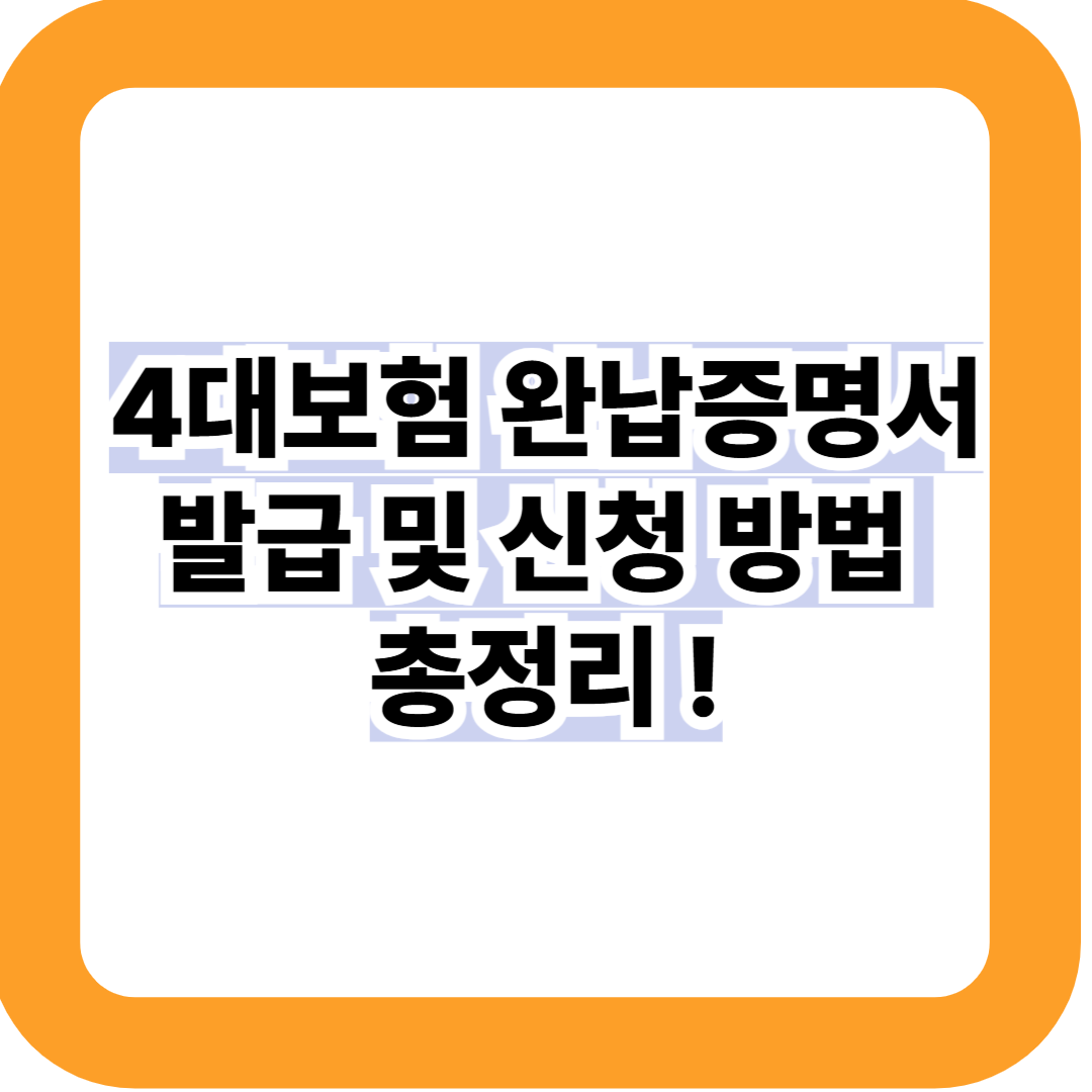 4대보험 완납증명서 발급 및 신청 방법 총정리 (사업자&middot;근로자&middot;프리랜서 필수)