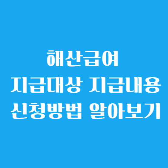 해산 급여 지급 대상, 지급 내용, 신청 방법 알아보기