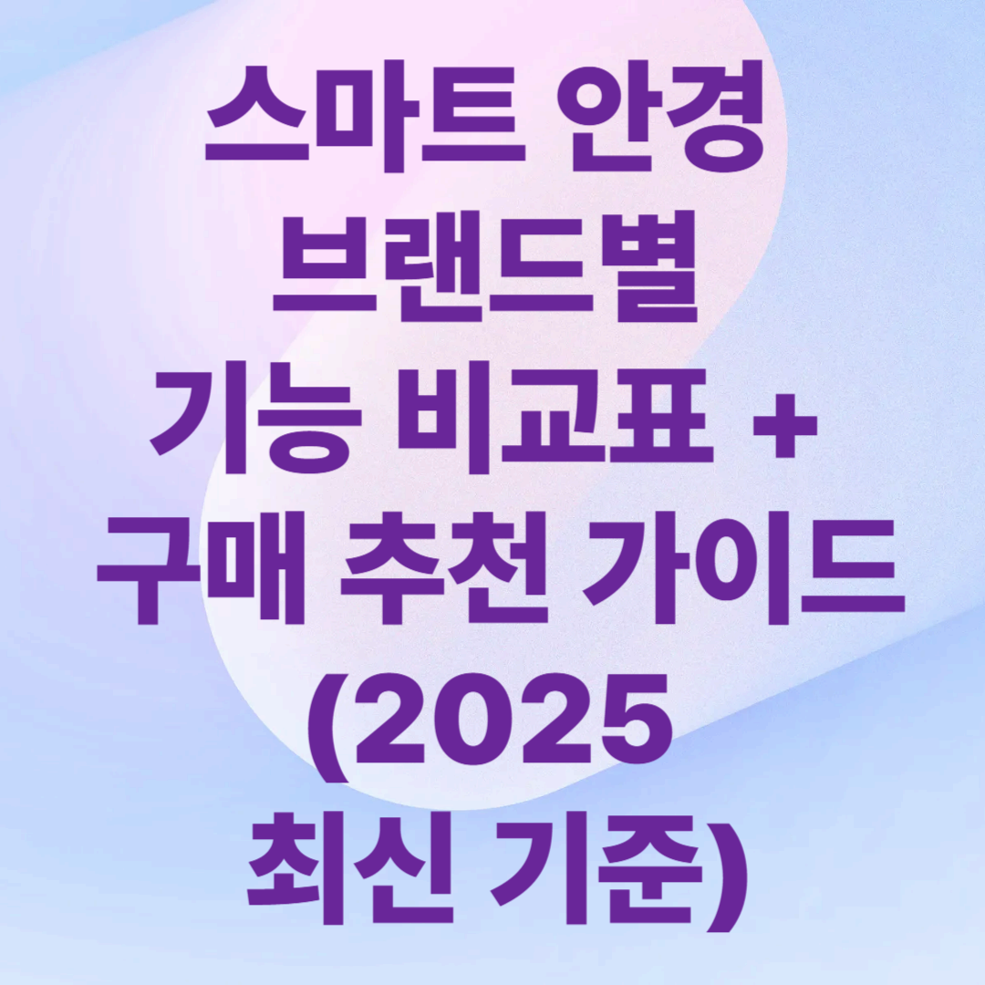 스마트 안경 브랜드별 기능 비교표 + 구매 추천 가이드 (2025 최신 기준)