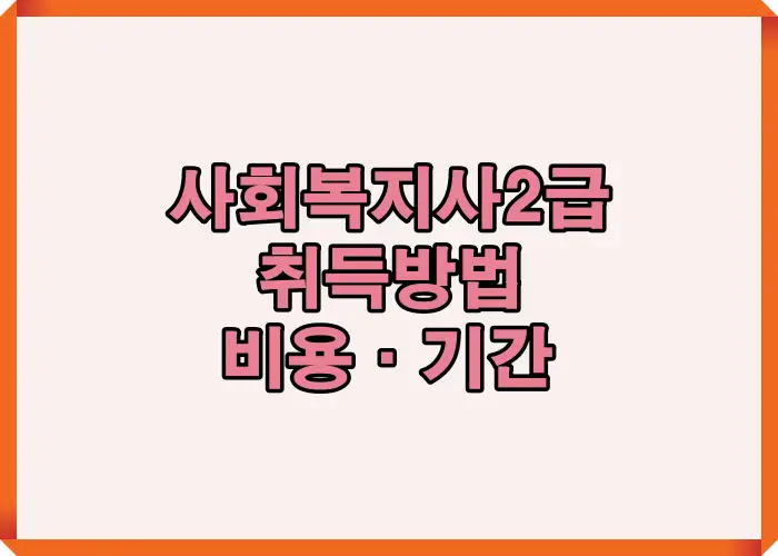 사회복지사 2급 자격증 취득방법을 처음 준비하는 수험자를 위해 전체 비용 구조와 소요 기간을 핵심 키워드 중심으로 정리한 대표 이미지입니다
