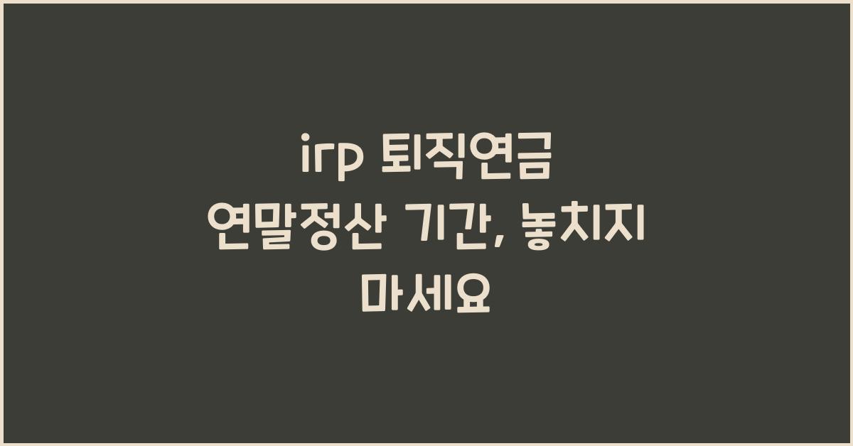 irp 퇴직연금 연말정산 기간