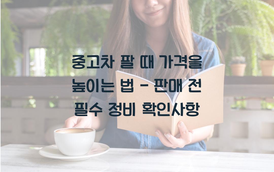 중고차 팔 때 가격을 높이는 법 (판매 전 필수 정비 사항)