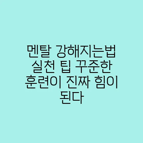 멘탈 강해지는법 실천 팁 꾸준한 훈련이 진짜 힘이 된다