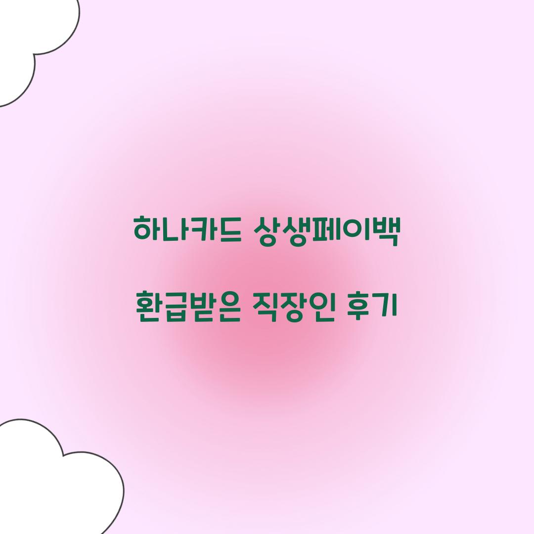 하나카드 상생페이백 환급받은 직장인 후기
