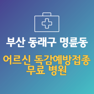 부산 동래구 명륜동 노인 독감예방접종 무료 병원 (인플루엔자 무료 접종 대상 날짜)