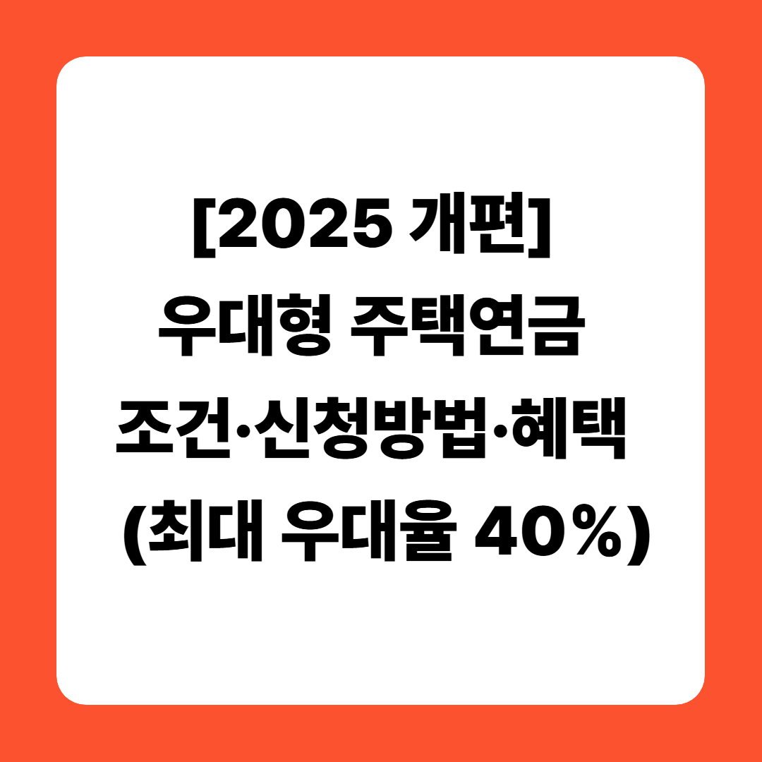 [2025 개편] 우대형 주택연금 조건&middot;신청방법&middot;혜택 총정리 (최대 우대율 40%)