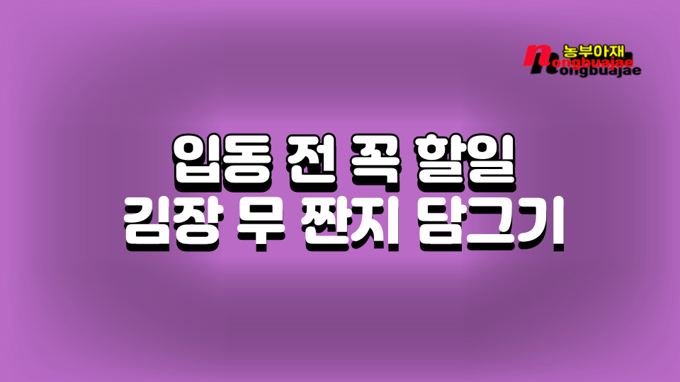 농사이야기 입동 전 꼭 할일 김장 무 짠지 담그기