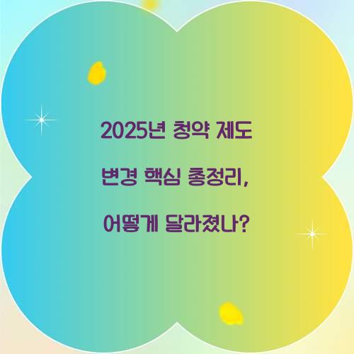 2025년 청약 제도 변경 핵심 총정리: 무엇이 달라졌나?