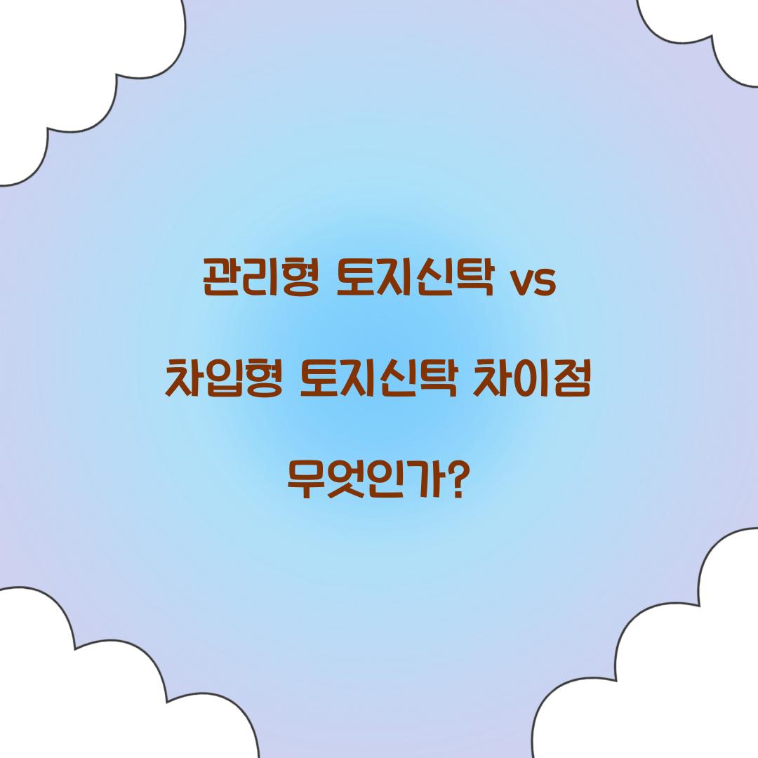 관리형 토지신탁 vs 차입형 토지신탁 차이점