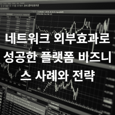 네트워크 외부효과로 성공한 플랫폼 비즈니스 사례와 전략