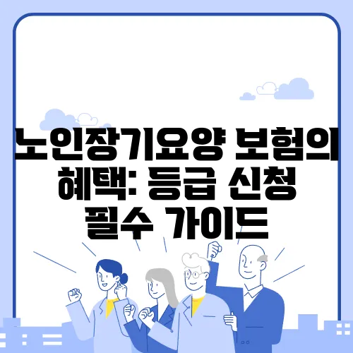 노인장기요양 보험의 혜택: 등급 신청 필수 가이드
