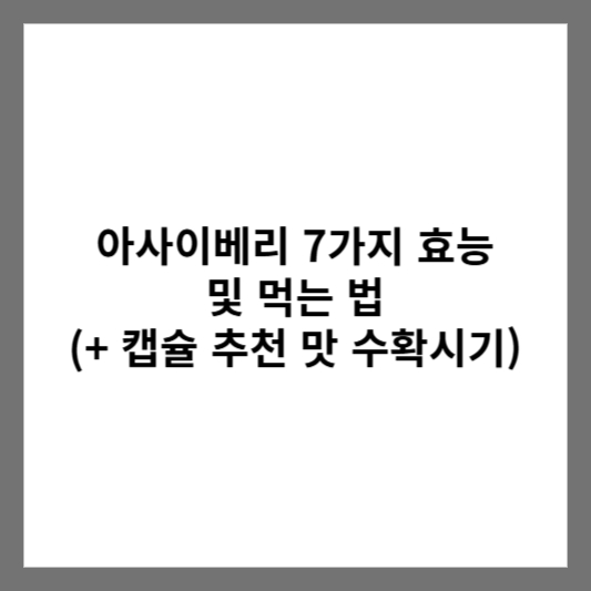 아사이베리 7가지 효능 및 먹는 법 (+ 캡슐 추천 맛 수확시기)