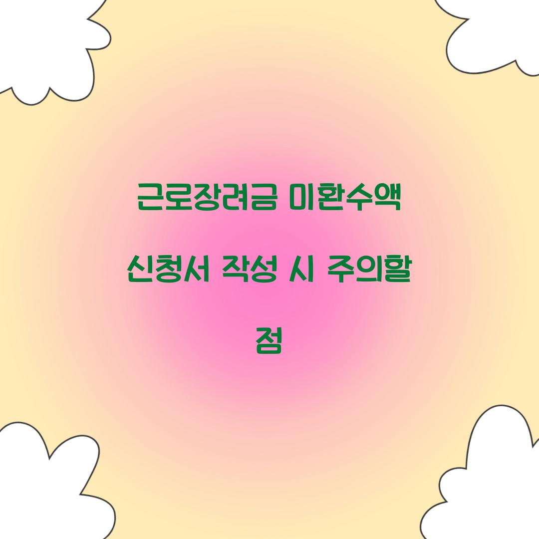 근로장려금 미환수액 신청서 작성 시 주의할 점