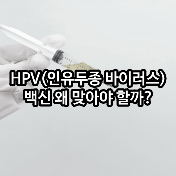 HPV(인유두종 바이러스) 백신 맞아야 하는 이유