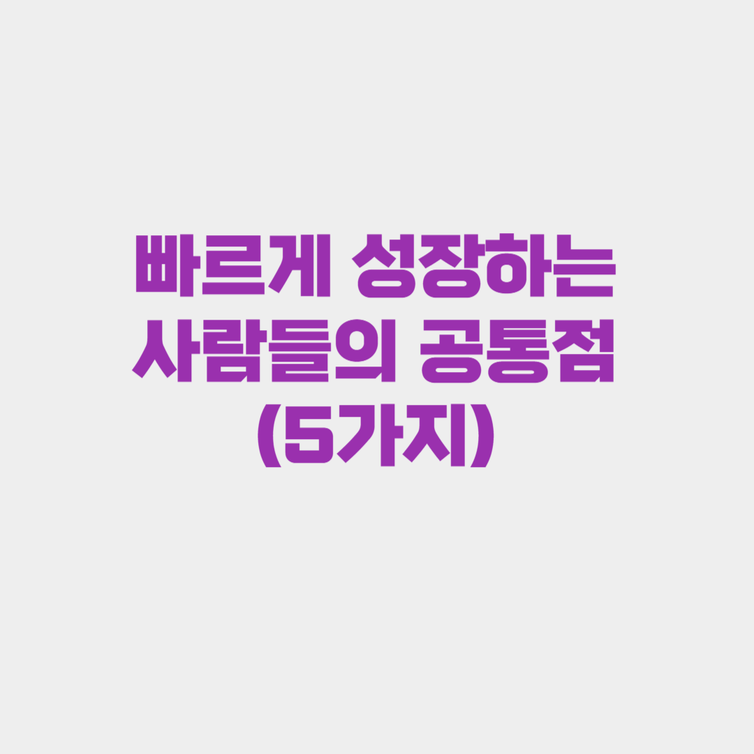빠르게 성장하는 사람들의 공통점(5가지)
