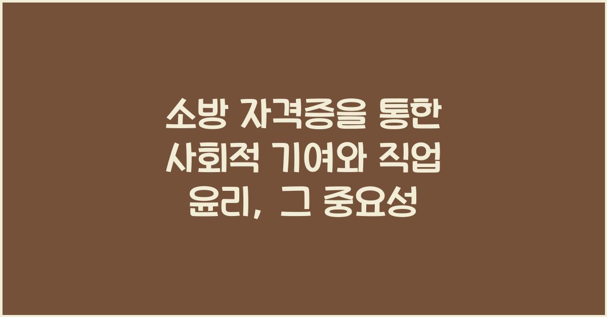 소방 자격증을 통한 사회적 기여와 직업 윤리