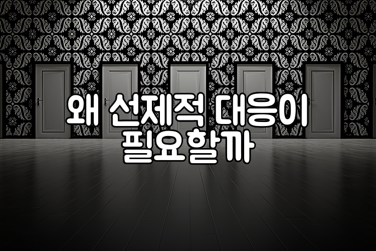 왜 선제적 대응이 필요할까