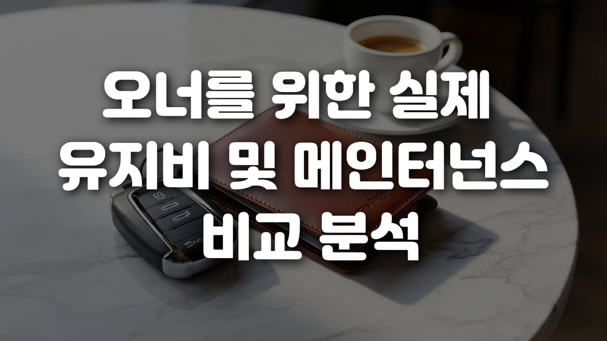 오너를 위한 실제 유지비 및 메인터넌스 비교 분석