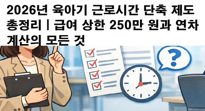 2026년 육아기 근로시간 단축 제도 총정리|급여 상한 250만 원과 연차 계산의 모든 것