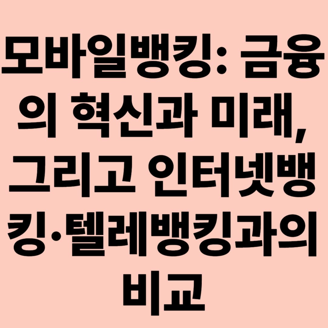 모바일뱅킹: 금융의 혁신과 미래, 그리고 인터넷뱅킹·텔레뱅킹과의 비교