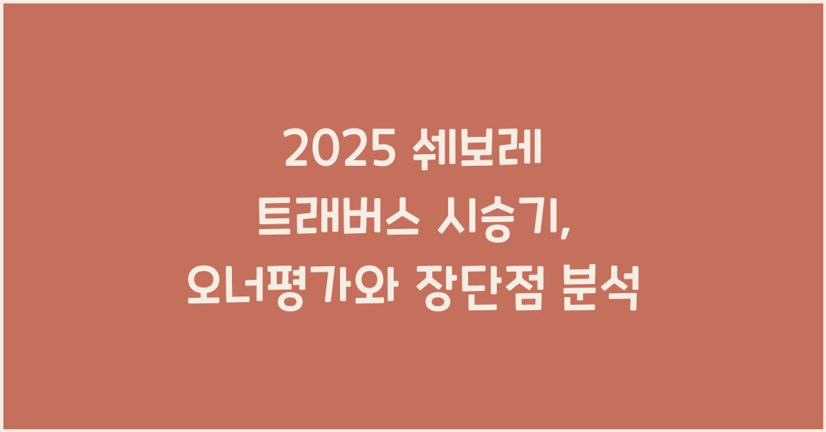 2025 쉐보레 트래버스 시승기 제원 연비 장단점 유지비 오너평가