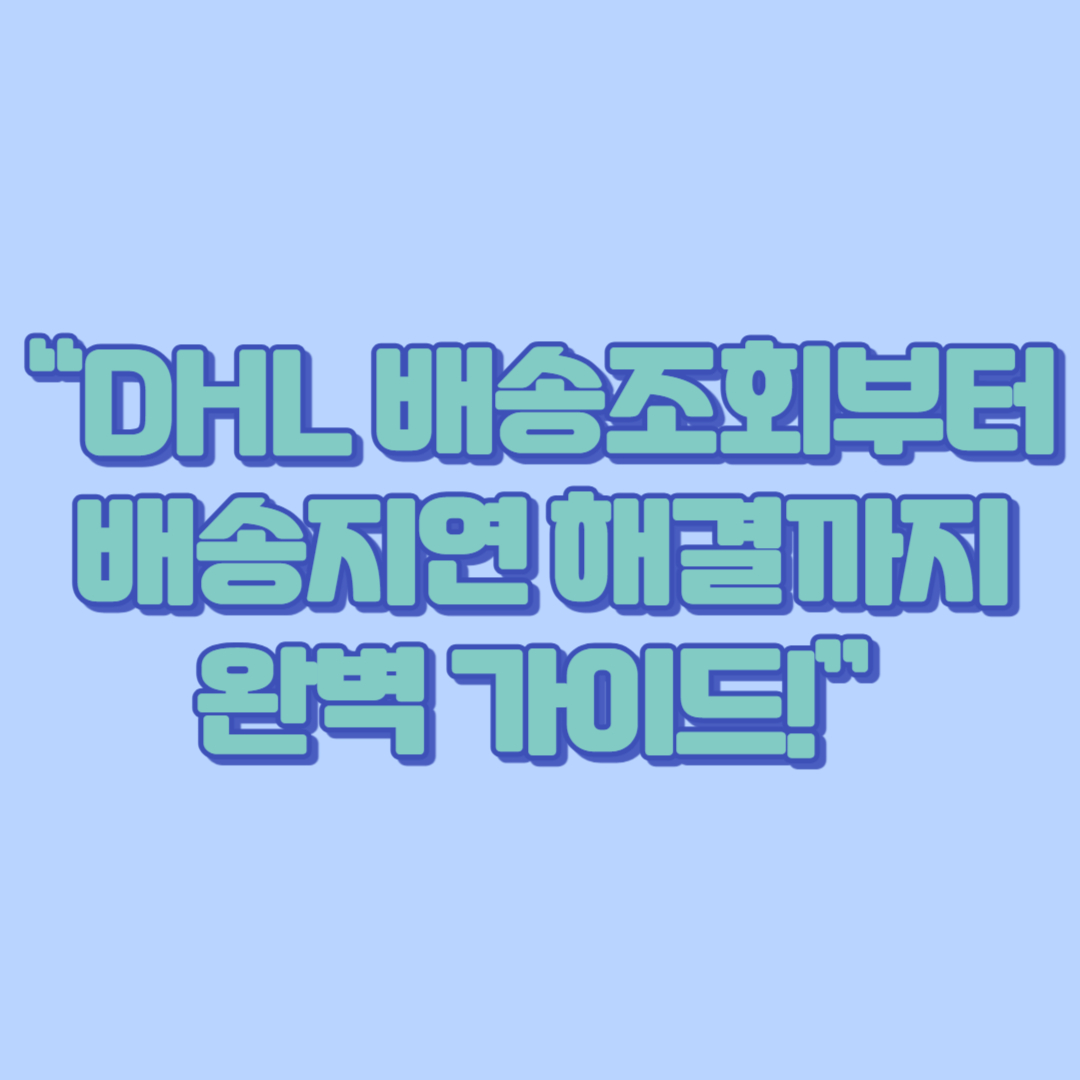 “DHL 배송조회부터 배송지연 해결까지, 한 번에 끝내는 완벽 가이드!”
