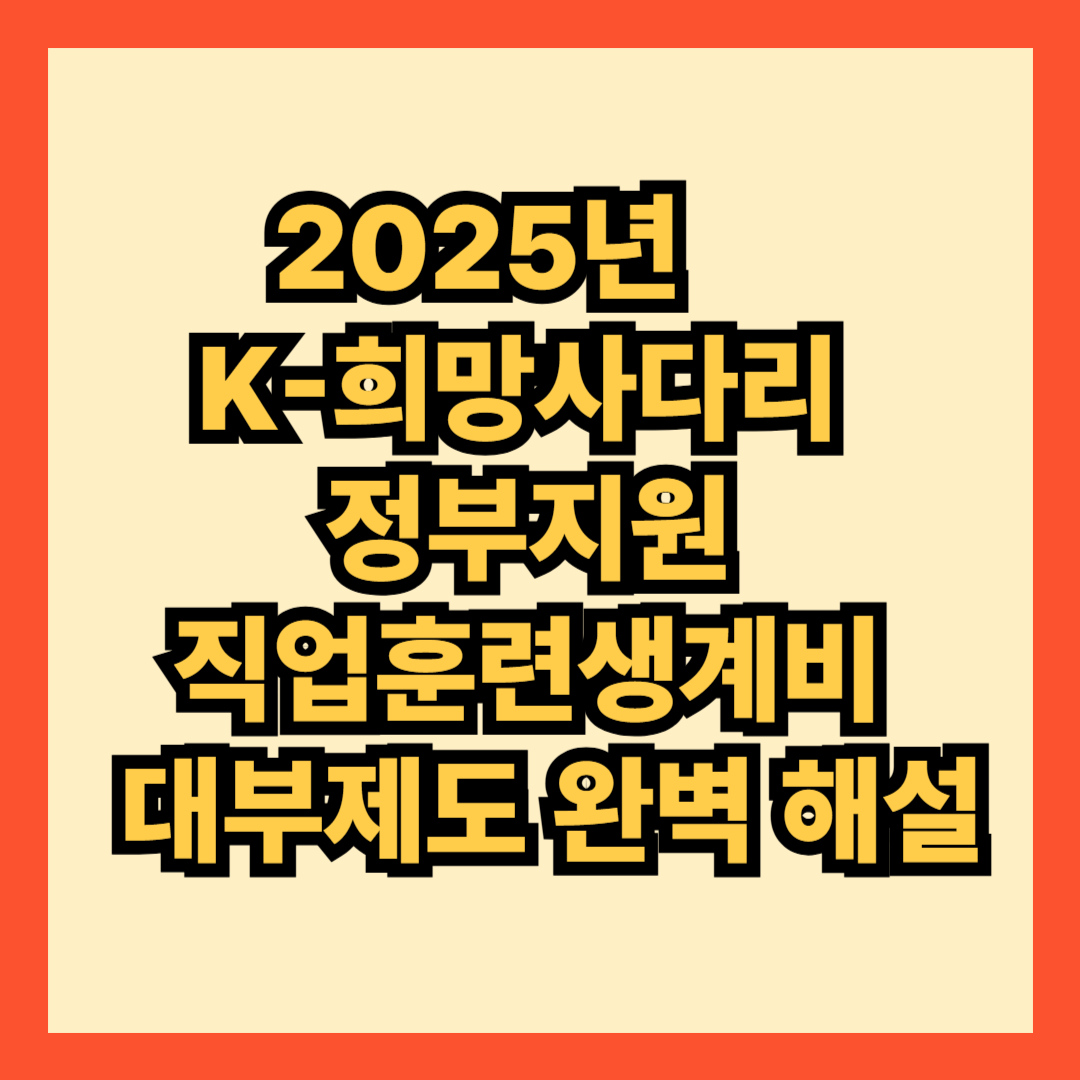 2025년 K-희망사다리 정부지원 직업훈련생계비 대부제도 완벽 해설