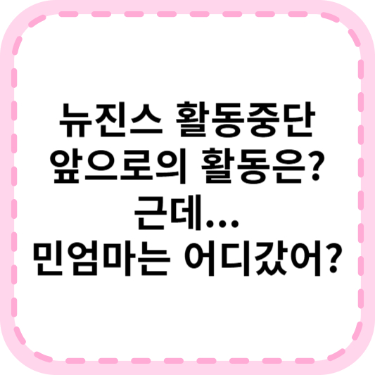 뉴진스 활동중단, 진짜 이유 정리해보면(ft.민엄마는 어디에?)