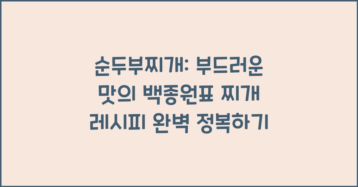 순두부찌개: 부드러운 맛의 백종원표 찌개 레시피
