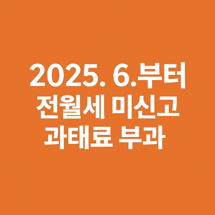 2025.6. 부터 전월세 미신고 과태료 부과