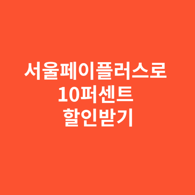 서울페이플러스로 10퍼센트 할인받고 두 배로 절약하는 법