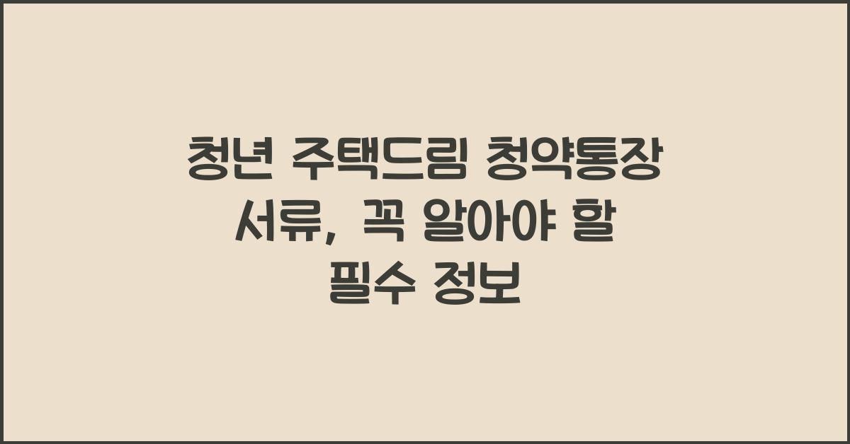 청년 주택드림 청약통장 서류