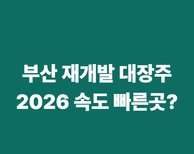 부산 재개발 대장주 분석: 2026년 사업 속도 가장 빠른 곳은?