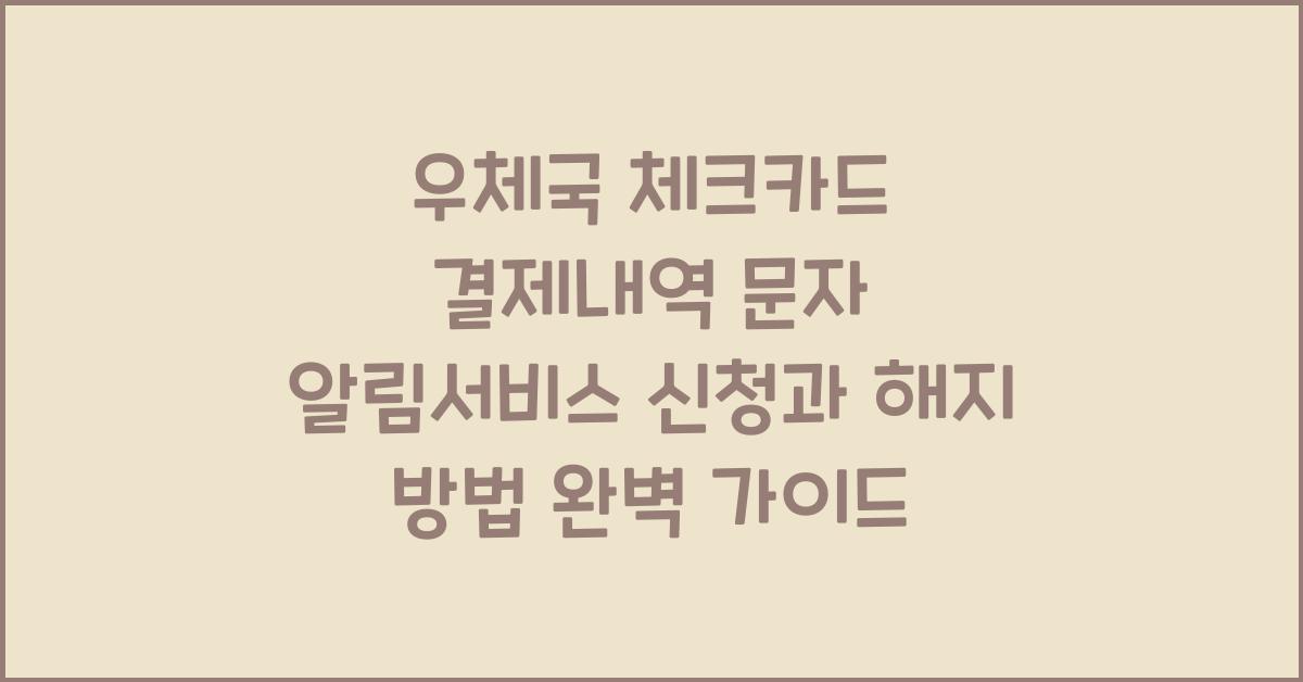 우체국 체크카드 결제내역 문자 알림서비스 신청과 해지 방법