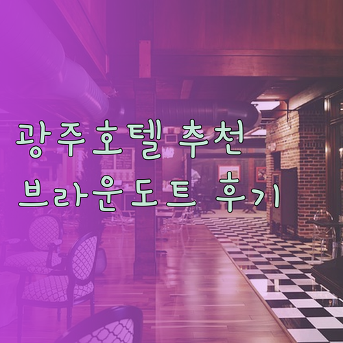 가성비 좋은 광주 호텔 브라운도트 이