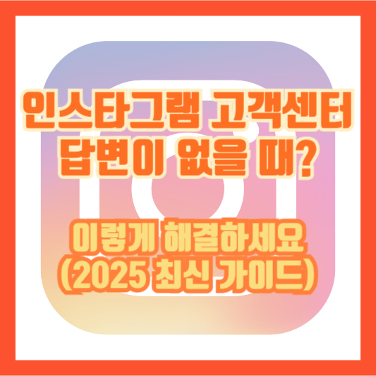 인스타그램 고객센터 답변이 없을 때? 이렇게 해결하세요 (2025 최신 가이드)