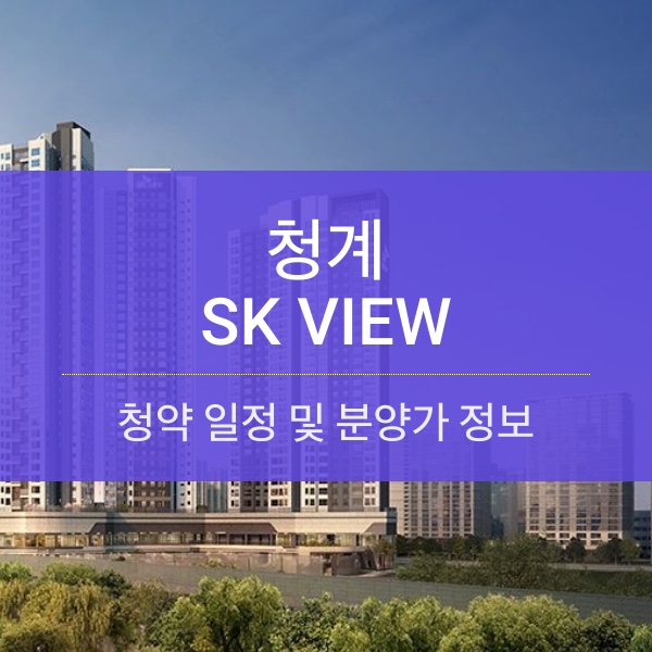 청계 SK VIEW 분양 일정 및 평수 내용 정리